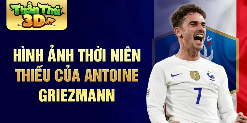 Hình ảnh thời niên thiếu của Antoine Griezmann