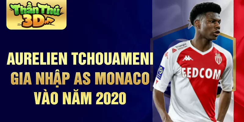 Aurelien Tchouameni gia nhập AS Monaco vào năm 2020