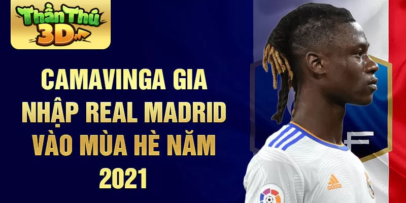 Camavinga gia nhập Real Madrid vào mùa hè năm 2021