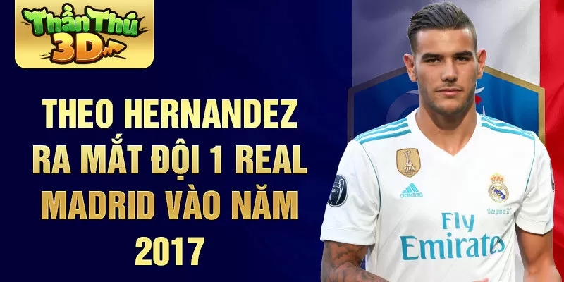 Theo Hernandez ra mắt đội 1 Real Madrid vào năm 2017