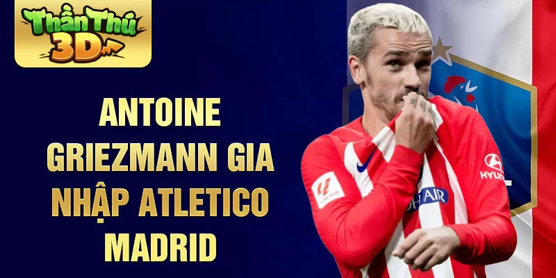 Antoine Griezmann gia nhập Atletico Madrid