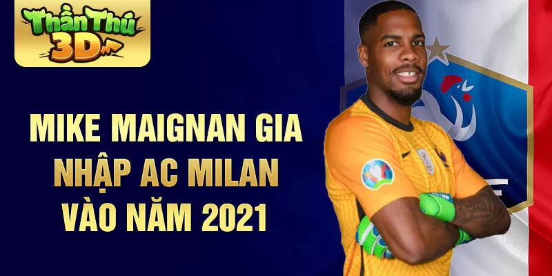 Mike Maignan gia nhập AC Milan vào năm 2021