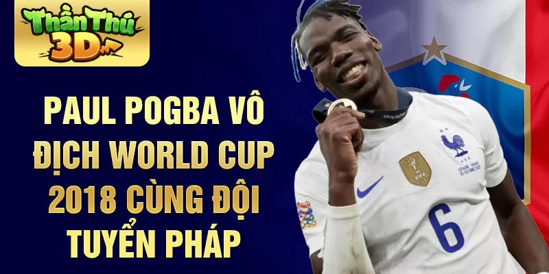 Paul Pogba vô địch world cup 2018 cùng đội tuyển Pháp