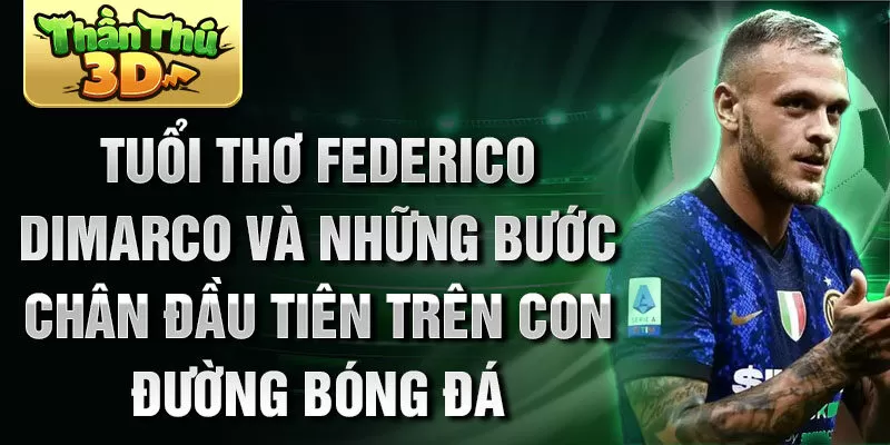 Tuổi thơ federico dimarco và những bước chân đầu tiên trên con đường bóng đá