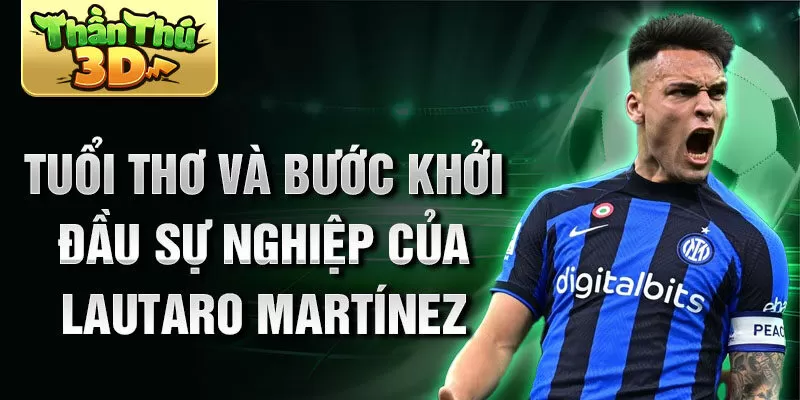 Tuổi thơ và bước khởi đầu sự nghiệp của lautaro martínez