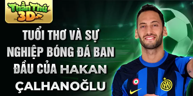 Tuổi thơ và sự nghiệp bóng đá ban đầu của hakan calhanoğlu