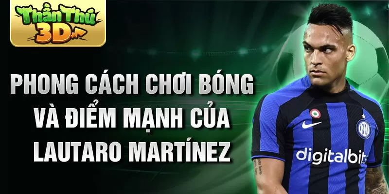 Phong cách chơi bóng và điểm mạnh của Lautaro Martínez