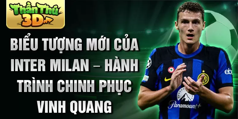 Biểu tượng mới của Inter Milan – Hành trình chinh phục vinh quang