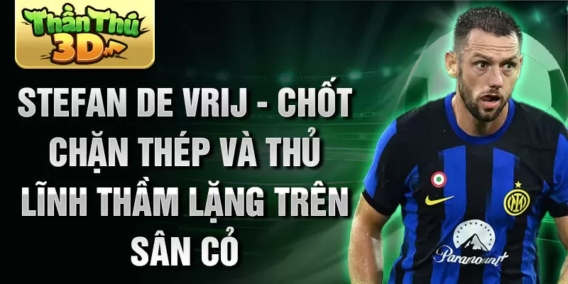 Stefan de Vrij - Chốt chặn thép và thủ lĩnh thầm lặng trên sân cỏ