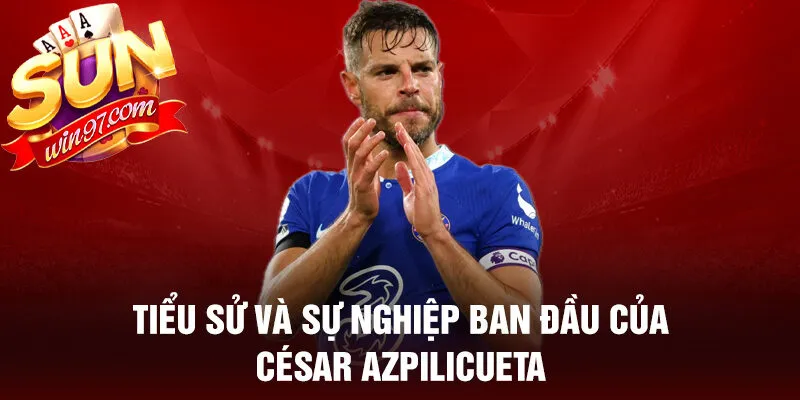 Tiểu sử và sự nghiệp ban đầu của césar azpilicueta