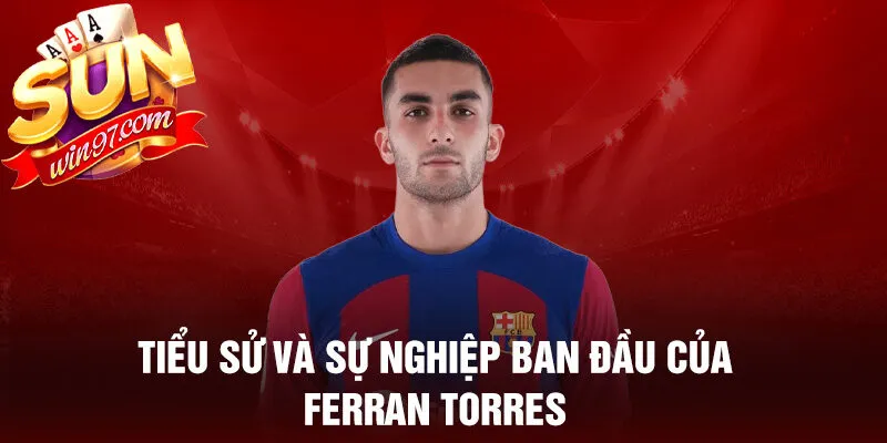 Tiểu sử và sự nghiệp ban đầu của ferran torres