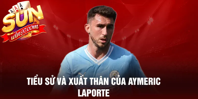 Tiểu sử và xuất thân của aymeric laporte