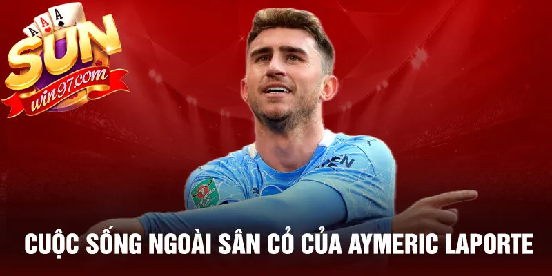 Cuộc sống ngoài sân cỏ của aymeric laporte