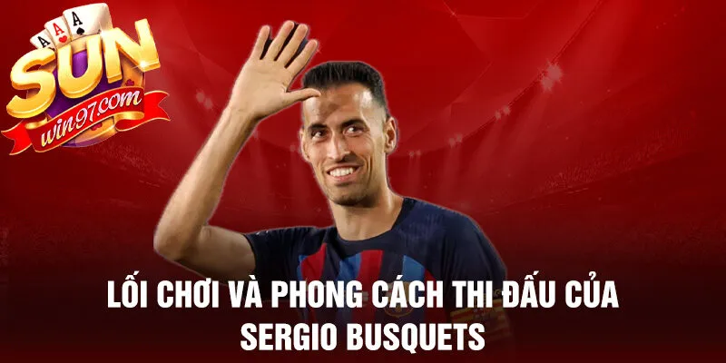 Lối chơi và phong cách thi đấu của sergio busquets