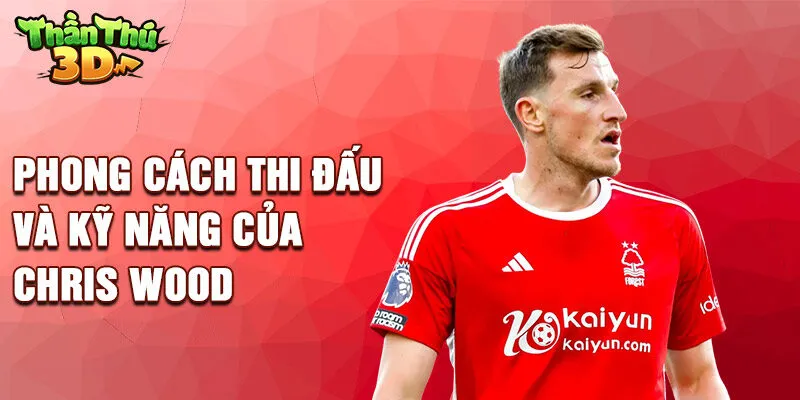 Phong cách thi đấu và kỹ năng của Chris Wood